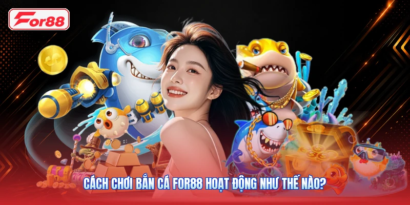 Cách chơi bắn cá FOR88 hoạt động như thế nào?