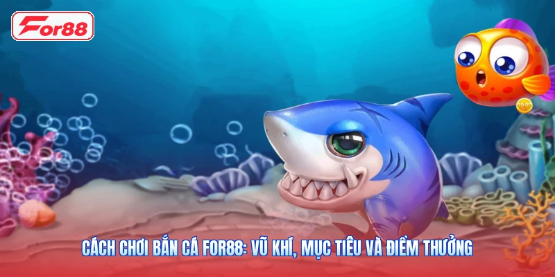 Cách Chơi Bắn Cá FOR88: Vũ Khí, Mục Tiêu Và Điểm Thưởng