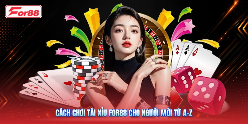 Cách Chơi Tài Xỉu FOR88 Cho Người Mới Từ A–Z