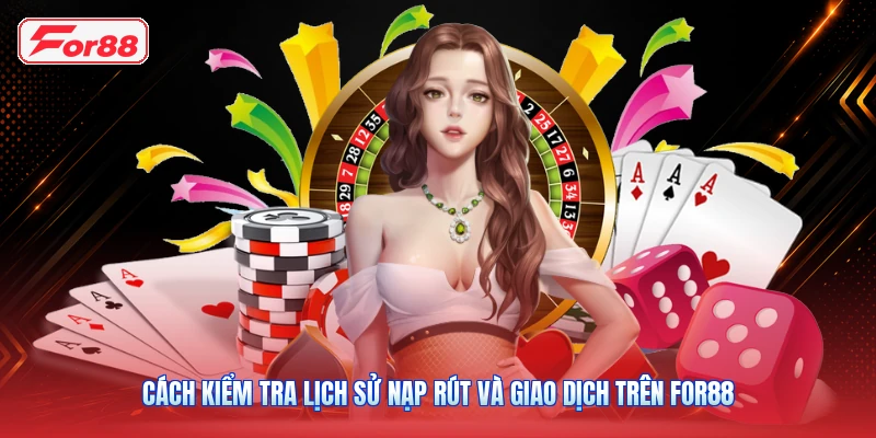 Cách Kiểm Tra Lịch Sử Nạp Rút Và Giao Dịch Trên FOR88