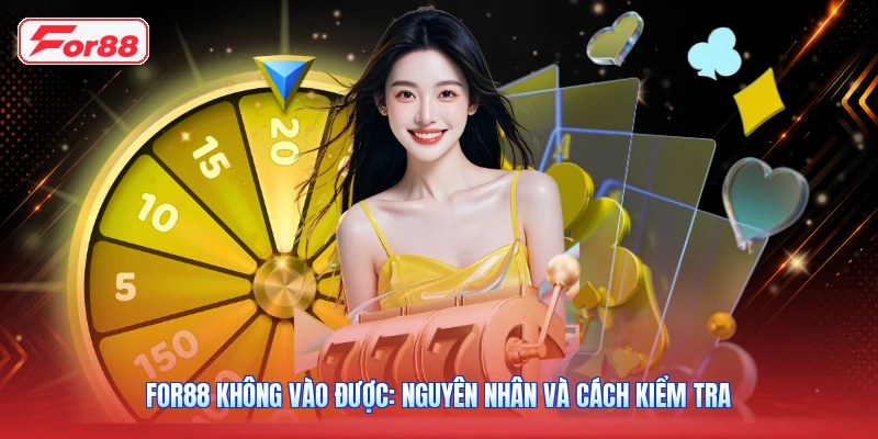 FOR88 Không Vào Được: Nguyên Nhân Và Cách Kiểm Tra