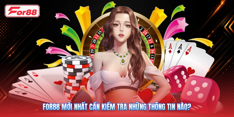 FOR88 mới nhất cần kiểm tra những thông tin nào?