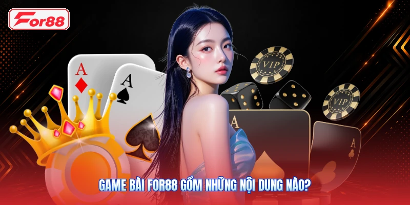 Game Bài FOR88 Gồm Những Nội Dung Nào?