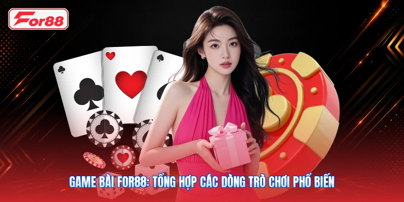 Game Bài FOR88: Tổng Hợp Các Dòng Trò Chơi Phổ Biến