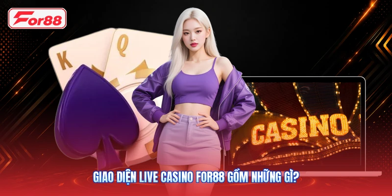 Giao Diện Live Casino FOR88 Gồm Những Gì?
