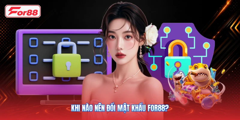 Đổi Mật Khẩu FOR88: Cách Tăng Bảo Mật Tài Khoản 2 Khi nào nên đổi mật khẩu FOR88?