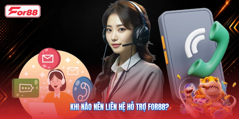 Khi nào nên liên hệ hỗ trợ FOR88?