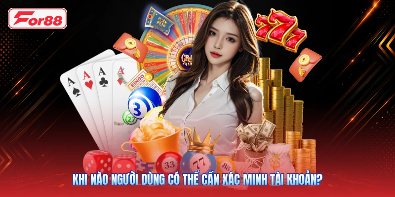 Xác Minh Tài Khoản FOR88: Quy Trình Và Những Điều Cần Biết 3 Khi nào người dùng có thể cần xác minh tài khoản?