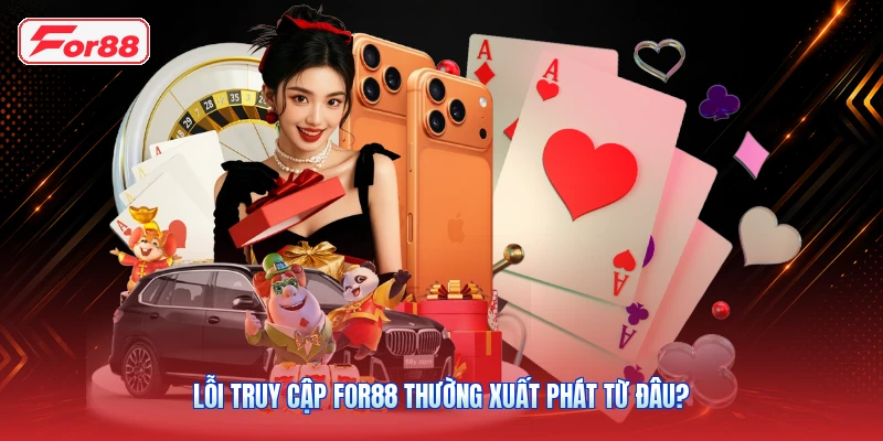 Lỗi Truy Cập FOR88 Thường Xuất Phát Từ Đâu?
