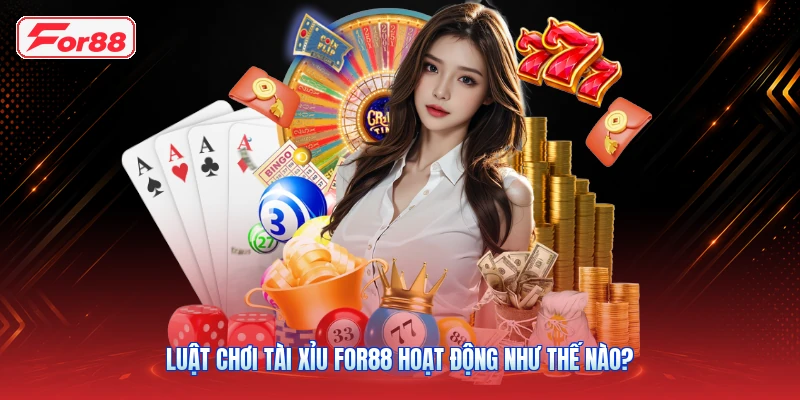 Luật Chơi Tài Xỉu FOR88 Hoạt Động Như Thế Nào?