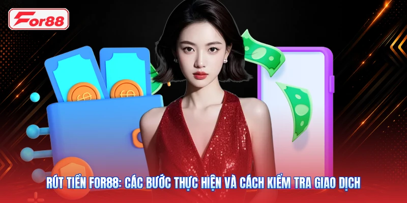 Rút Tiền FOR88: Các Bước Thực Hiện Và Cách Kiểm Tra Giao Dịch