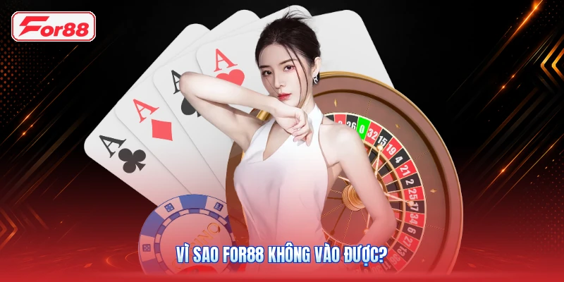 Vì Sao FOR88 Không Vào Được?