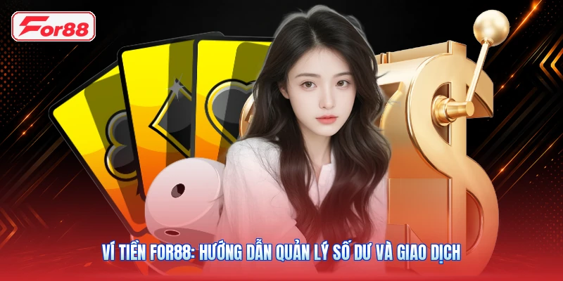 Ví Tiền FOR88: Hướng Dẫn Quản Lý Số Dư Và Giao Dịch